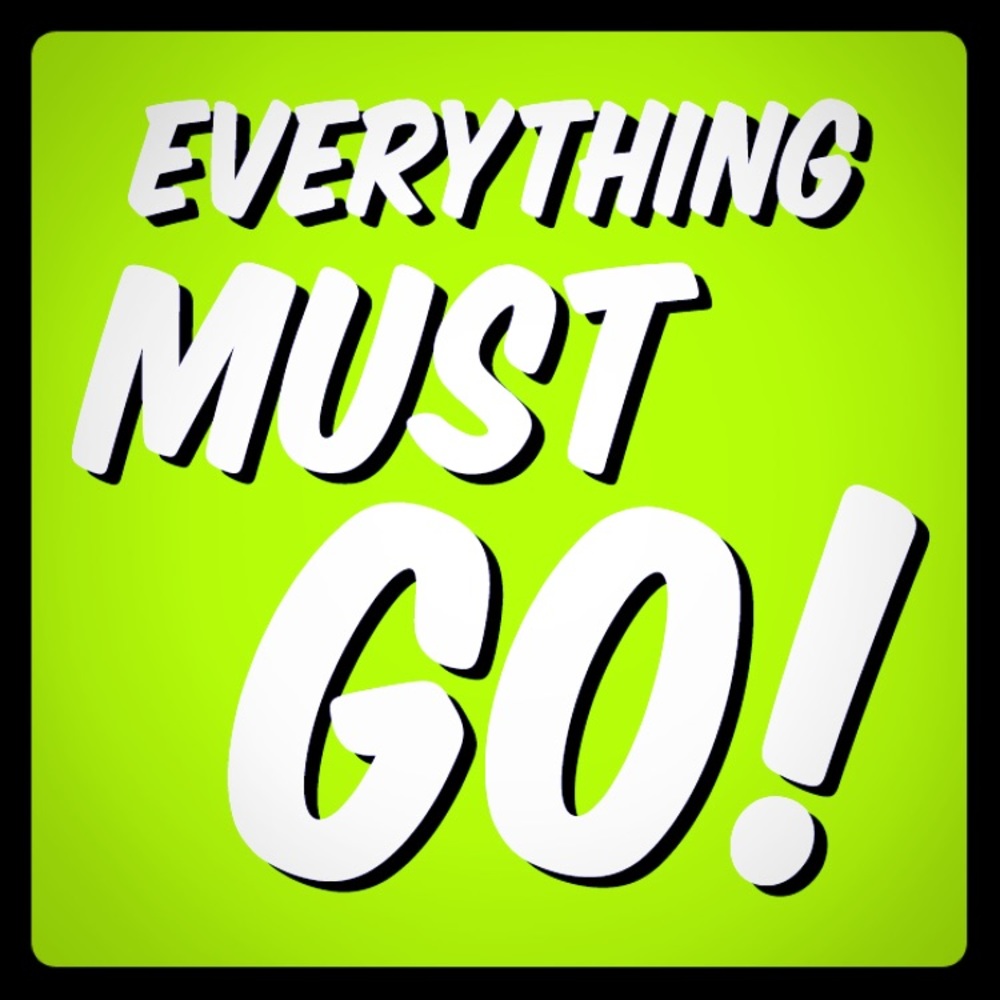 Everything must go.